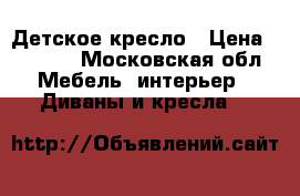 Детское кресло › Цена ­ 3 500 - Московская обл. Мебель, интерьер » Диваны и кресла   